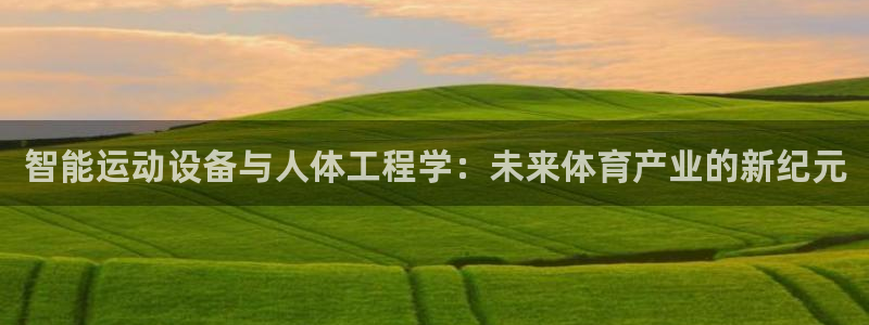 征途国际开户:智能运动设备与人体工程学:未来体育产业的新纪元